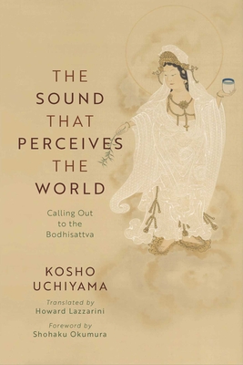 The Sound That Perceives the World: Calling Out to the Bodhisattva By Kosho Uchiyama, Shohaku Okumura (Foreword by), Howard Lazzarini (Translated by) Cover Image