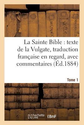 La Sainte Bible: Texte de la Vulgate, Traduction Française En Regard, Avec Commentaires Tome 1 (Religion) Cover Image