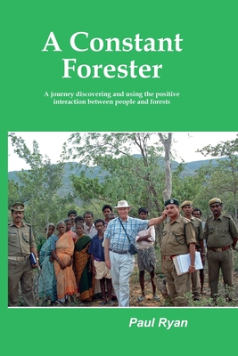 A Constant Forester - A journey discovering and using the positive interaction between people and forests By Paul A. Ryan Cover Image