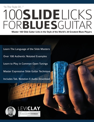 100 Slide Licks For Blues Guitar: Master 100 Slide Guitar Licks in the Style of the World's 20 Greatest Blues Players By Levi Clay, Joseph Alexander, Tim Pettingale (Editor) Cover Image