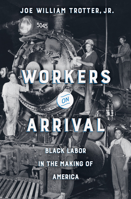 Workers on Arrival: Black Labor in the Making of America By Joe William Trotter, Jr. Cover Image