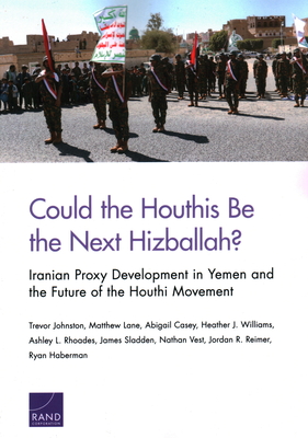 Could the Houthis Be the Next Hizballah?: Iranian Proxy Development in Yemen and the Future of the Houthi Movement By Trevor Johnston, Matthew Lane, Abigail Casey Cover Image