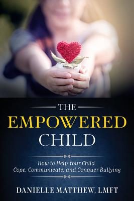 The Empowered Child: How to Help Your Child Cope, Communicate, and Conquer Bullying By Danielle Matthew Lmft Cover Image