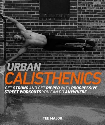 Urban Calisthenics: Get Ripped and Get Strong with Progressive Street Workouts You Can Do Anywhere Cover Image