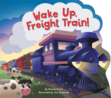 Wake Up, Freight Train! By Danna Smith, Jon Andersen (Illustrator) Cover Image