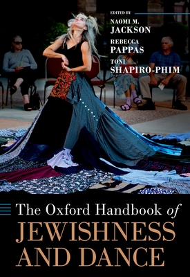 The Oxford Handbook of Jewishness and Dance (Oxford Handbooks) By Naomi M. Jackson (Editor), Rebecca Pappas (Editor), Toni Shapiro-Phim (Editor) Cover Image