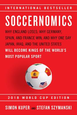 Soccernomics (2018 World Cup Edition): Why England Loses, Why Germany and Brazil Win, and Why the U.S., Japan, Australia, Turkey -- and Even Iraq -- Are Destined to Become the Kings of the World's Most Popular Sport