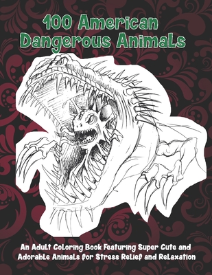 100 American Dangerous Animals - An Adult Coloring Book Featuring Super Cute and Adorable Animals for Stress Relief and Relaxation By Rose Adam Cover Image