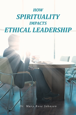 How Spirituality Impacts Ethical Leadership By Mary Rose Johnson Cover Image