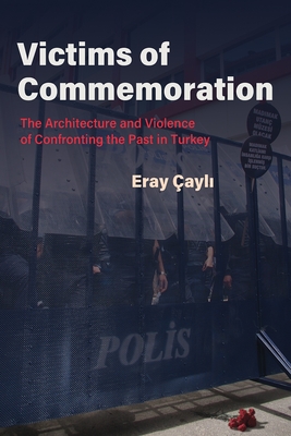 Victims of Commemoration: The Architecture and Violence of Confronting the Past in Turkey (Contemporary Issues in the Middle East) By Eray Çayli Cover Image