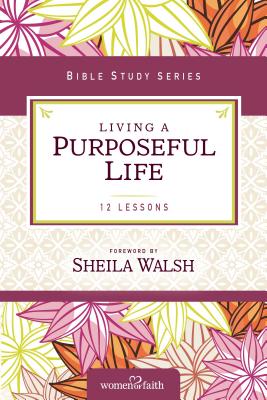 Living a Purposeful Life (Women of Faith Study Guide) By Sheila Walsh Cover Image