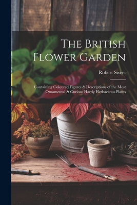 The British Flower Garden: Containing Coloured Figures & Descriptions of the Most Ornamental & Curious Hardy Herbaceous Plants Cover Image
