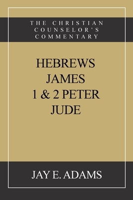 Hebrews, James. I & II Peter, Jude: The Christian Counselor's Commentary By Jay E. Adams Cover Image