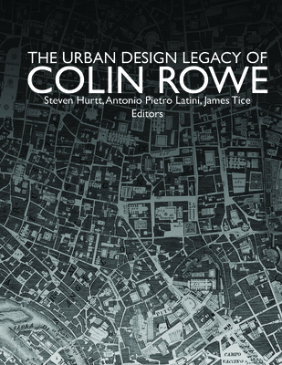 The Urban Design Legacy of Colin Rowe By James Tice (Editor), Steven Hurtt (Editor), Anthonio Pietro Latini (Editor) Cover Image