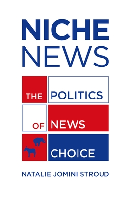 Niche News: The Politics of News Choice By Natalie Jomini Stroud Cover Image