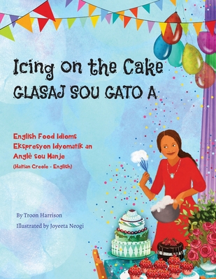 Icing on the Cake - English Food Idioms (Haitian Creole-English): Glasaj Sou Gato A By Troon Harrison, Joyeeta Neogi (Illustrator), Joel Thony Desir (Translator) Cover Image