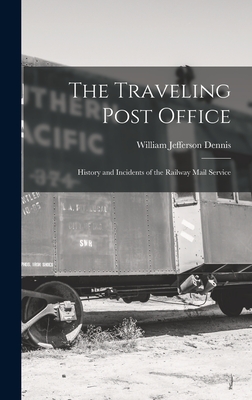 The Traveling Post Office: History and Incidents of the Railway Mail Service By William Jefferson Dennis Cover Image