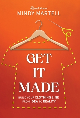 Get It Made: Build Your Clothing Line from Idea to Reality By Mindy Martell Cover Image