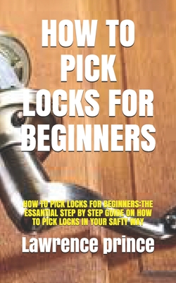 How to Pick Locks for Beginners: How to Pick Locks for Beginners: The Essantial Step by Step Guide on How to Pick Locks in Your Safty Way Cover Image