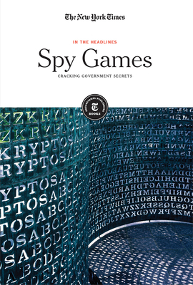 Spy Games: Cracking Government Secrets (In the Headlines) By The New York Times Editorial Staff (Editor) Cover Image