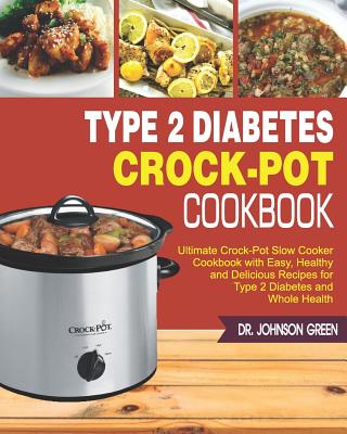 Type 2 Diabetes Crock-Pot Cookbook: Ultimate Crock-Pot Slow Cooker Cookbook with Easy, Healthy and Delicious Recipes for Type 2 Diabetes and Whole Hea By Johnson Green Cover Image