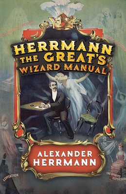 Herrmann the Great's Wizard Manual: From Sleight of Hand and Card Tricks to Coin Tricks, Stage Magic, and Mind Reading Cover Image