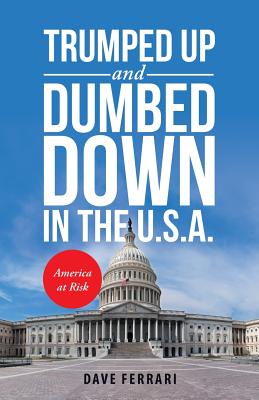 Trumped up and Dumbed Down in the U.S.A.: America at Risk By Dave Ferrari Cover Image