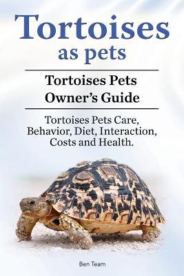 Tortoises as Pets. Tortoises Pets Owners Guide. Tortoises Pets Care, Behavior, Diet, Interaction, Costs and Health. By Ben Team Cover Image