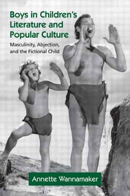 Boys in Children's Literature and Popular Culture: Masculinity, Abjection, and the Fictional Child (Children's Literature and Culture) By Annette Wannamaker Cover Image