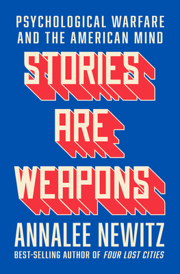 Stories Are Weapons: Psychological Warfare and the American Mind By Annalee Newitz Cover Image