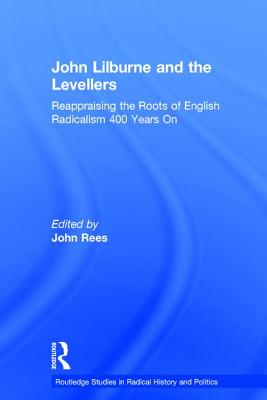 John Lilburne and the Levellers: Reappraising the Roots of English Radicalism 400 Years on (Routledge Studies in Radical History and Politics) Cover Image