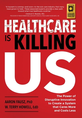 Healthcare is Killing Us: The Power of Disruptive Innovation to Create a System that Cares More and Costs Less By Aaron Fausz, W. Terry Howell Cover Image