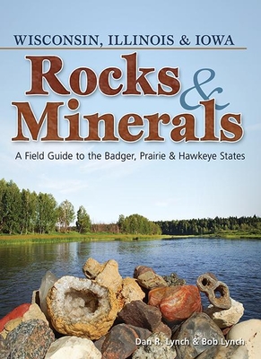 Rocks & Minerals of Wisconsin, Illinois & Iowa: A Field Guide to the Badger, Prairie & Hawkeye States (Rocks & Minerals Identification Guides) By Dan R. Lynch, Bob Lynch Cover Image