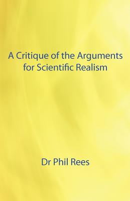 A Critique of the Arguments for Scientific Realism By Phil Rees Cover Image