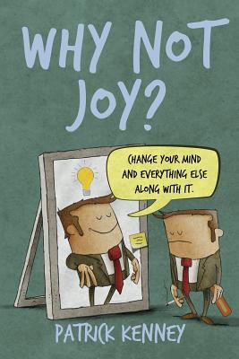 Why Not Joy?: Change Your Mind and Everything Else Along With It By Patrick T. Kenney Cover Image