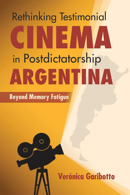 Rethinking Testimonial Cinema in Postdictatorship Argentina: Beyond Memory Fatigue (New Directions in National Cinemas) By Veronica Garibotto Cover Image