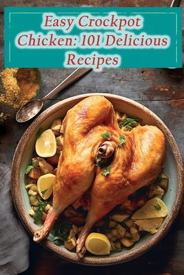 Easy Crockpot Chicken: 101 Delicious Recipes By Wholesome Heritage Eatery Cover Image