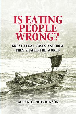 Is Eating People Wrong?: Great Legal Cases and How They Shaped the World By Allan C. Hutchinson Cover Image