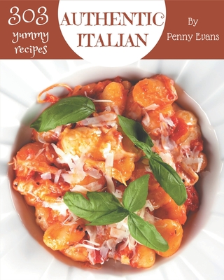 303 Yummy Authentic Italian Recipes: Explore Yummy Authentic Italian Cookbook NOW! Cover Image