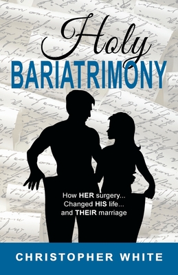 Holy Bariatrimony: How HER surgery...Changed HIS life...And THEIR marriage Cover Image