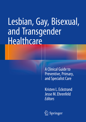 Lesbian, Gay, Bisexual, and Transgender Healthcare: A Clinical Guide to Preventive, Primary, and Specialist Care Cover Image