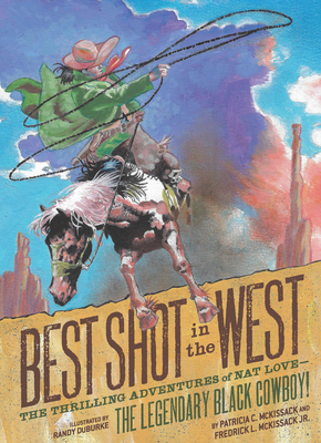 Best Shot in the West: The Thrilling Adventures of Nat Love—the Legendary Black Cowboy!