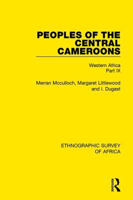 Peoples of the Central Cameroons (Tikar. Bamum and Bamileke. Banen, Bafia and Balom): Western Africa Part IX (Ethnographic Survey of Africa) By Merran McCulloch Cover Image