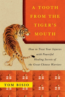 A Tooth from the Tiger's Mouth: How to Treat Your Injuries with Powerful Healing Secrets of the Great Chinese Warrior By Tom Bisio Cover Image