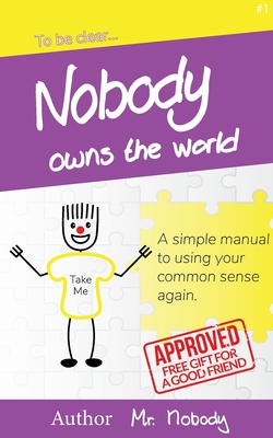 Nobody Owns The World: A simple manual to using your common sense again (To Be Clear #1)