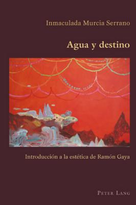 Agua Y Destino: Introducción a la Estética de Ramón Gaya (Hispanic Studies: Culture and Ideas #40) By Claudio Canaparo (Editor), Inmaculada Murcia Serrano Cover Image