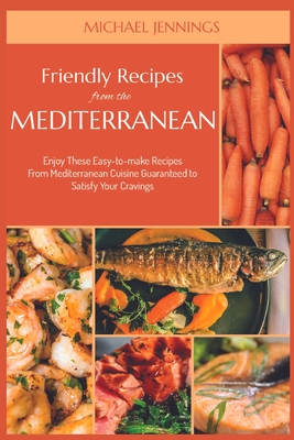 Friendly Recipes from the Mediterranean: Enjoy These Easy-to-make Recipes From Mediterranean Cuisine Guaranteed to Satisfy Your Cravings Cover Image