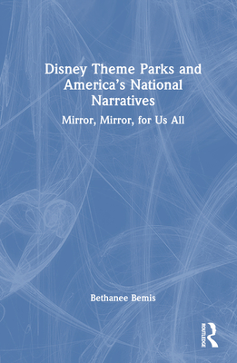Disney Theme Parks and America's National Narratives: Mirror, Mirror, for Us All Cover Image