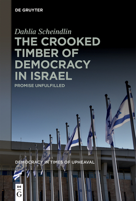 The Crooked Timber of Democracy in Israel: Promise Unfulfilled (Democracy in Times of Upheaval #7)