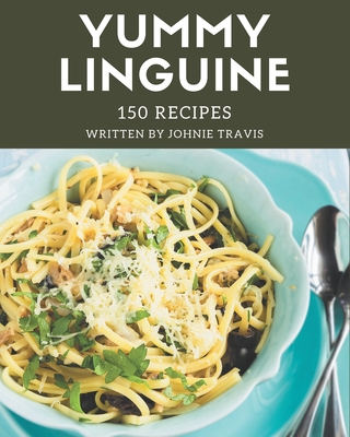 150 Yummy Linguine Recipes: Home Cooking Made Easy with Yummy Linguine Cookbook! Cover Image